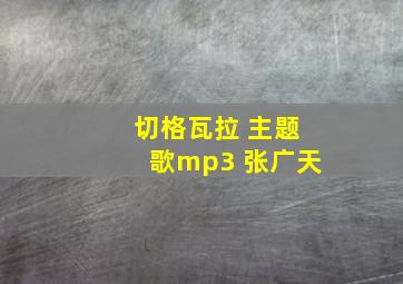 切格瓦拉 主题歌mp3 张广天